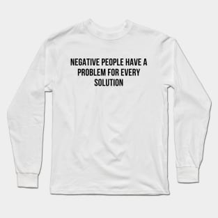 negative people have a problem for every solution Long Sleeve T-Shirt